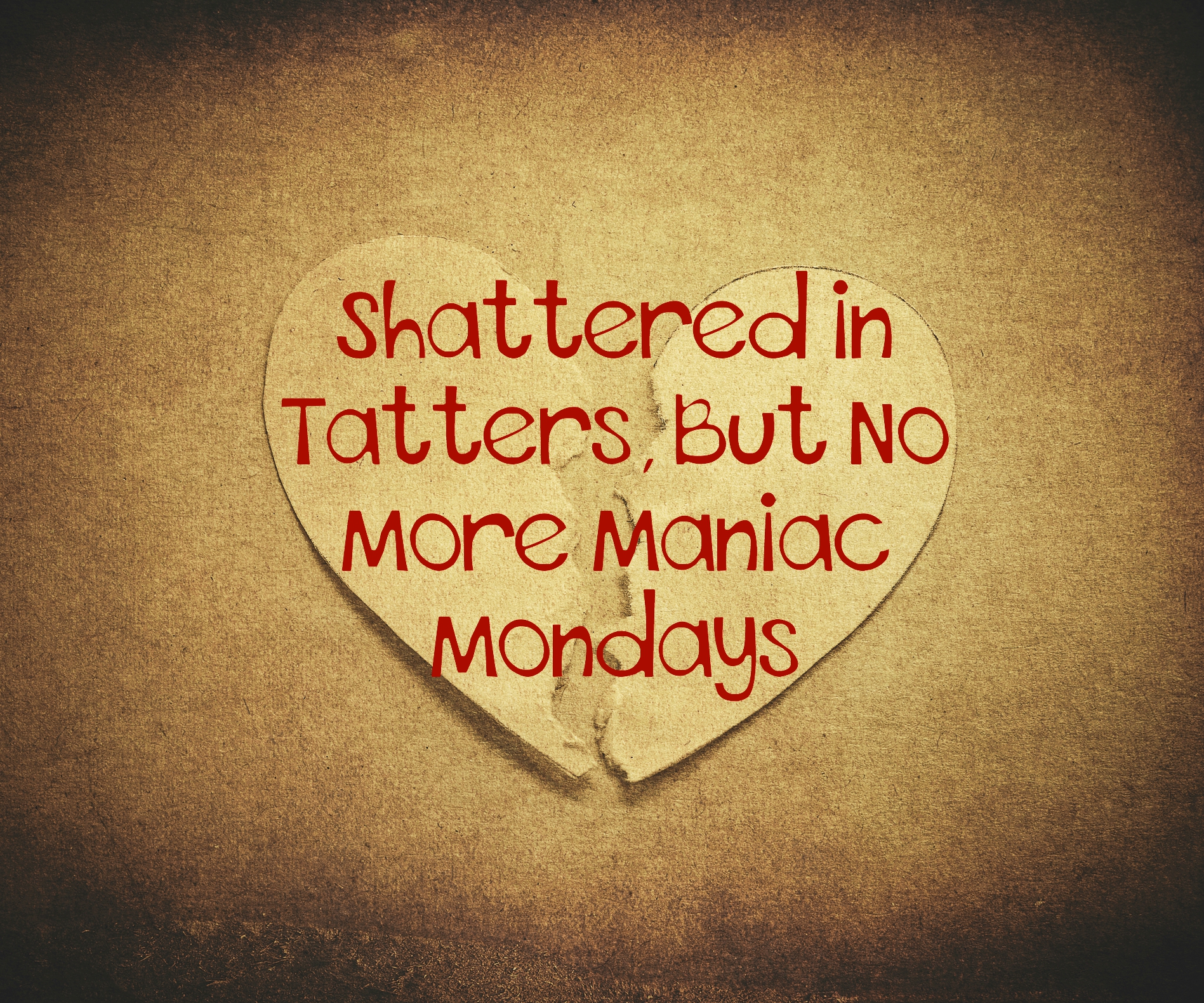 Shattered in Tatters, But No More Maniac Mondays