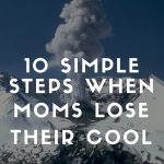 10 Simple Steps When Moms Lose Their Cool