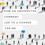 How An Unexpected Comment Led to A Change For Me