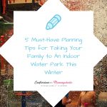 5 Must-Have Planning Tips for Taking Your Family to An Indoor Water Park This Winter