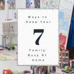 7 Ways to Keep Your Whole Family Busy While At Home
